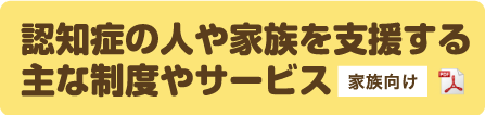 認知症の人と家族を支援する主な制度やサービス(家族向けPDFファイル)