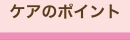 ケアのポイント